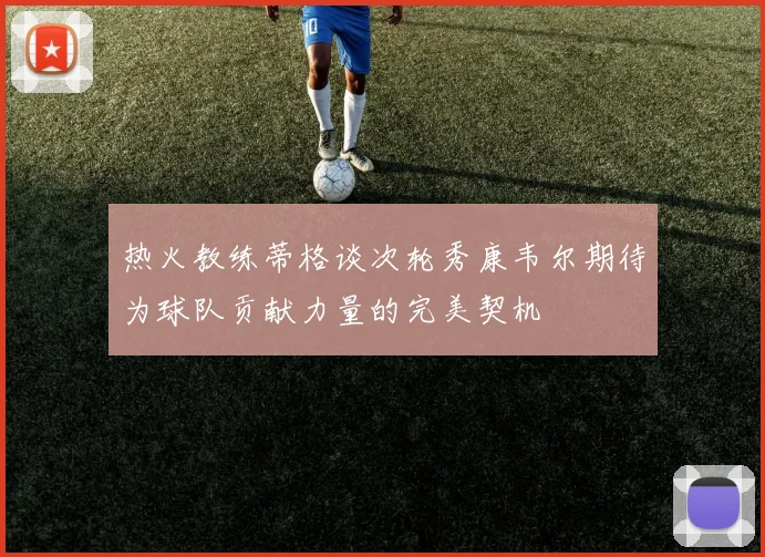 热火教练蒂格谈次轮秀康韦尔期待为球队贡献力量的完美契机