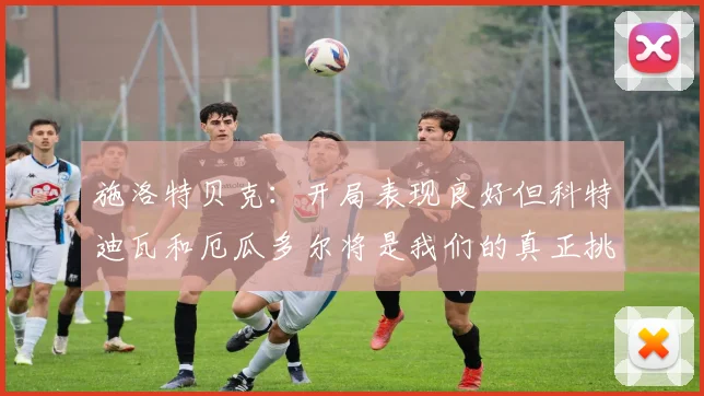 施洛特贝克：开局表现良好但科特迪瓦和厄瓜多尔将是我们的真正挑战