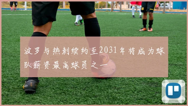 波罗与热刺续约至2031年将成为球队薪资最高球员之一