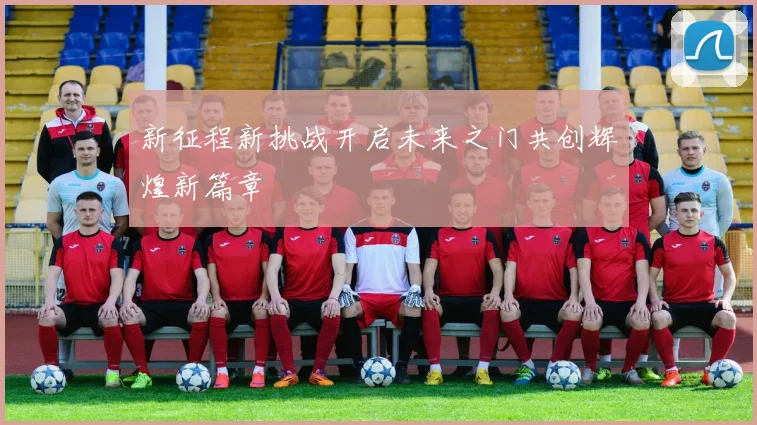 新征程新挑战开启未来之门共创辉煌新篇章