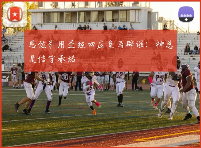 恩佐引用圣经回应皇马辟谣：神总是信守承诺