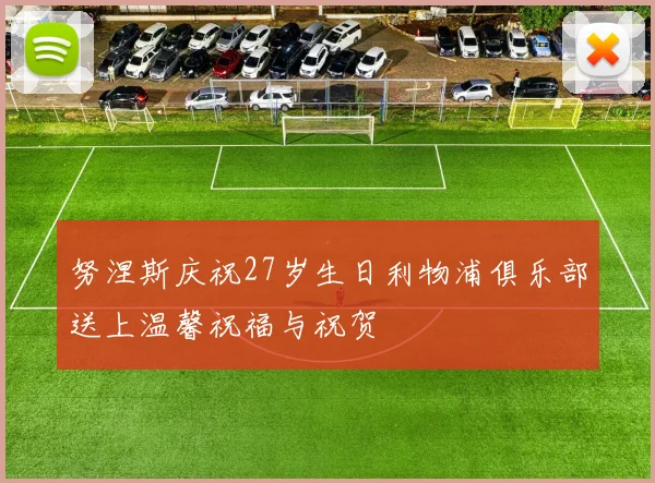 努涅斯庆祝27岁生日利物浦俱乐部送上温馨祝福与祝贺