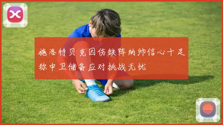 施洛特贝克因伤缺阵纳帅信心十足称中卫储备应对挑战无忧