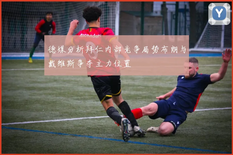 德媒分析拜仁内部竞争局势布朗与戴维斯争夺主力位置