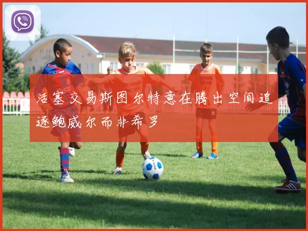活塞交易斯图尔特意在腾出空间追逐鲍威尔而非希罗