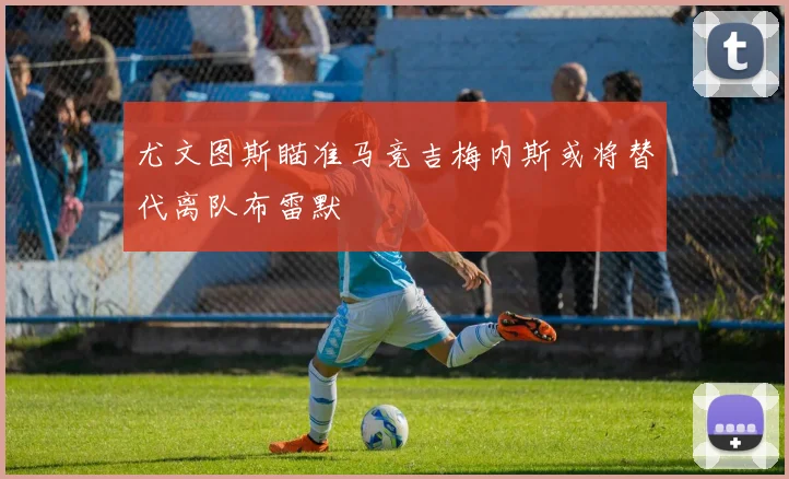 尤文图斯瞄准马竞吉梅内斯或将替代离队布雷默