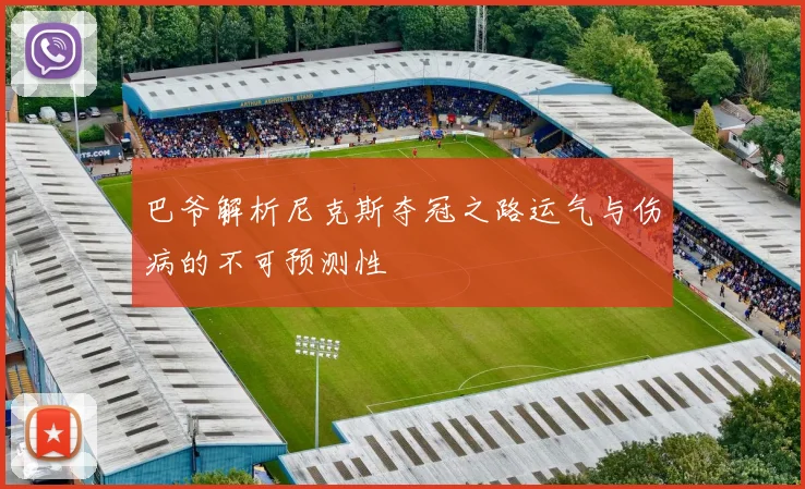 巴爷解析尼克斯夺冠之路运气与伤病的不可预测性