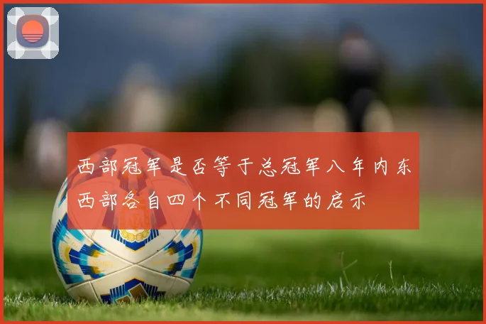 西部冠军是否等于总冠军八年内东西部各自四个不同冠军的启示